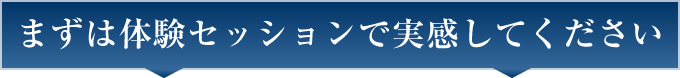まずは体験セッションで実感してください